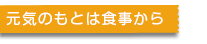 元気のもとは食事から